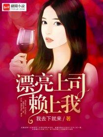 漂亮上司赖上我 全文免费