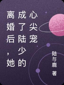 离婚后她成了陆少的心尖宠